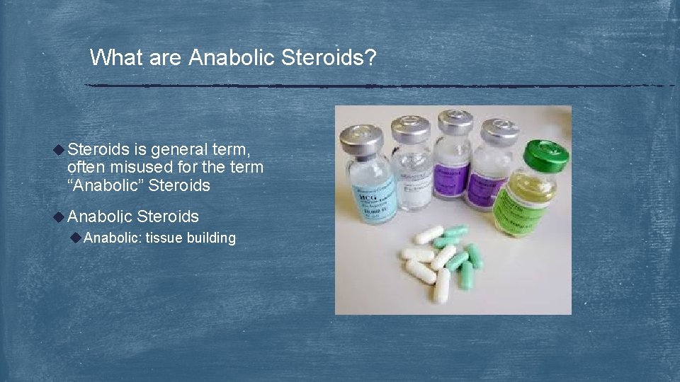 What are Anabolic Steroids? u Steroids is general term, often misused for the term