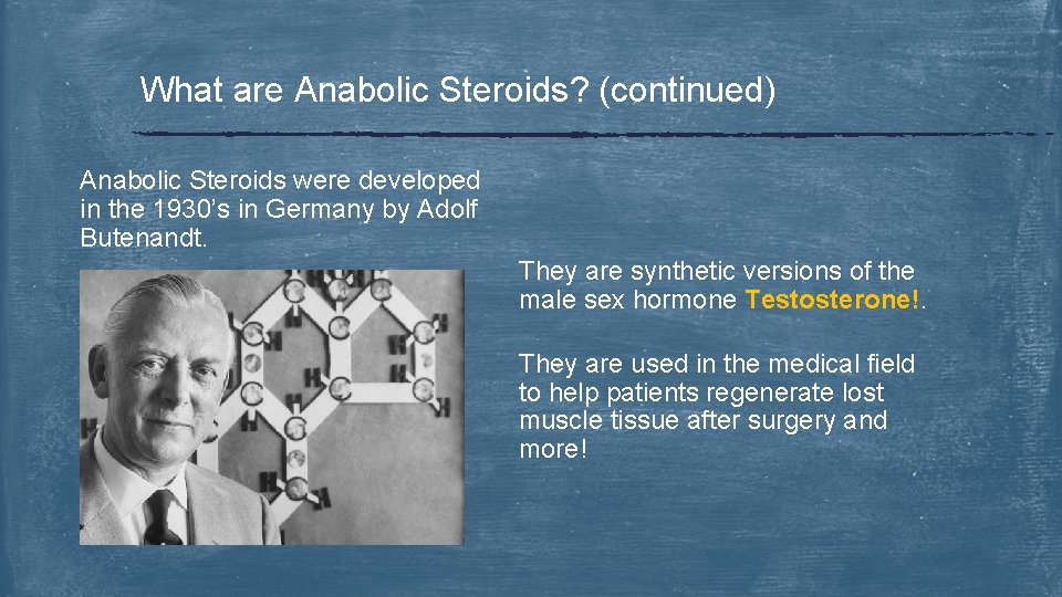 What are Anabolic Steroids? (continued) Anabolic Steroids were developed in the 1930’s in Germany