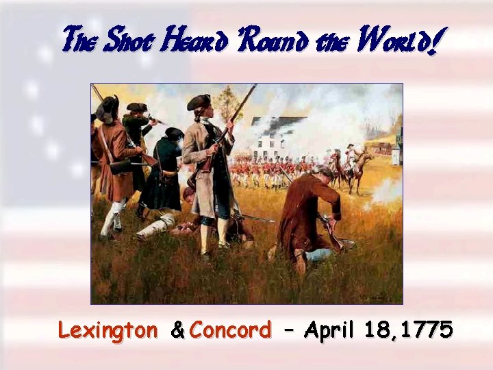 The Shot Heard ’Round the World! Lexington & Concord – April 18, 1775 