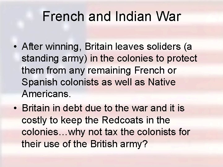 French and Indian War • After winning, Britain leaves soliders (a standing army) in