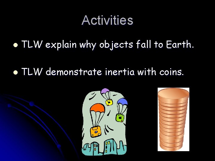 Activities l TLW explain why objects fall to Earth. l TLW demonstrate inertia with