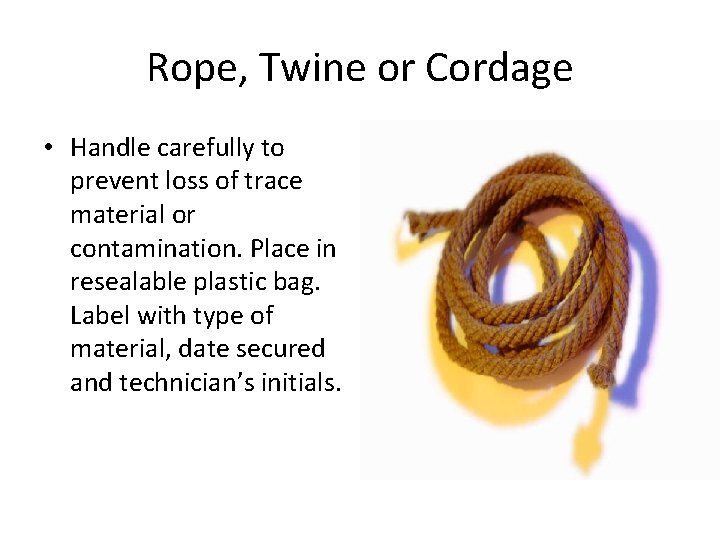 Rope, Twine or Cordage • Handle carefully to prevent loss of trace material or