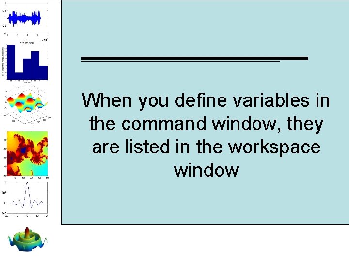 When you define variables in the command window, they are listed in the workspace When you define variables in the command window, they are listed in the workspace