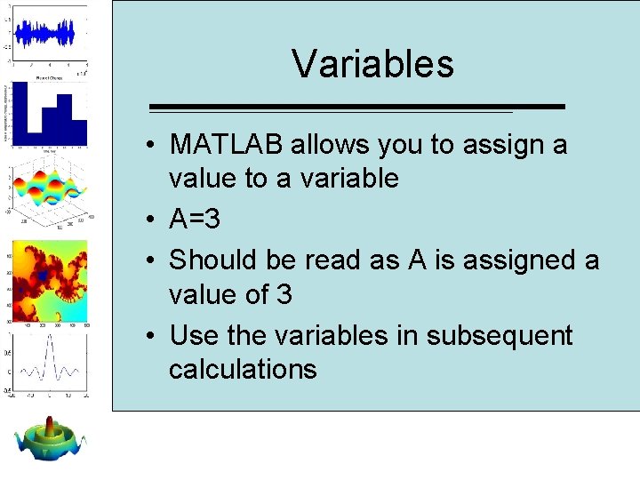 Variables • MATLAB allows you to assign a value to a variable • A=3 Variables • MATLAB allows you to assign a value to a variable • A=3