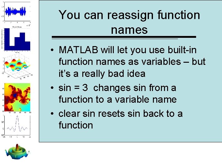 You can reassign function names • MATLAB will let you use built-in function names You can reassign function names • MATLAB will let you use built-in function names