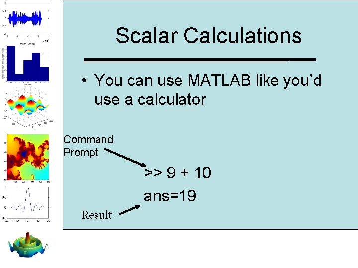 Scalar Calculations • You can use MATLAB like you’d use a calculator Command Prompt Scalar Calculations • You can use MATLAB like you’d use a calculator Command Prompt
