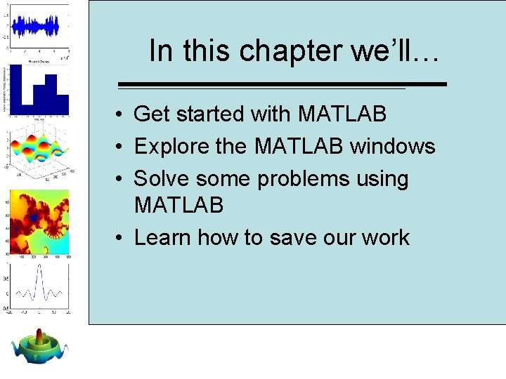 In this chapter we’ll… • Get started with MATLAB • Explore the MATLAB windows In this chapter we’ll… • Get started with MATLAB • Explore the MATLAB windows