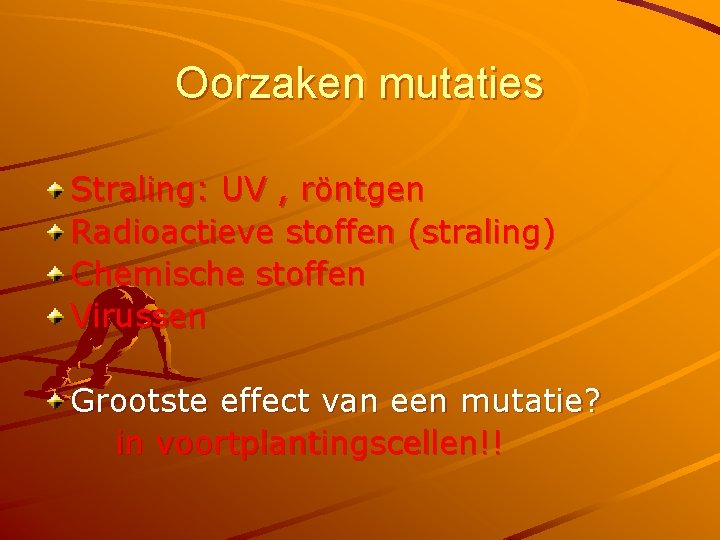 Oorzaken mutaties Straling: UV , röntgen Radioactieve stoffen (straling) Chemische stoffen Virussen Grootste effect