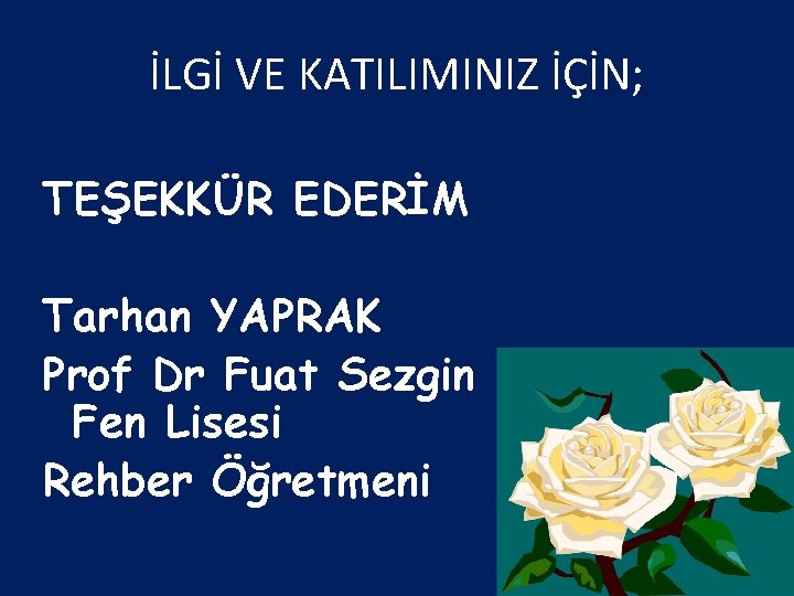 İLGİ VE KATILIMINIZ İÇİN; TEŞEKKÜR EDERİM Tarhan YAPRAK Prof Dr Fuat Sezgin Fen Lisesi