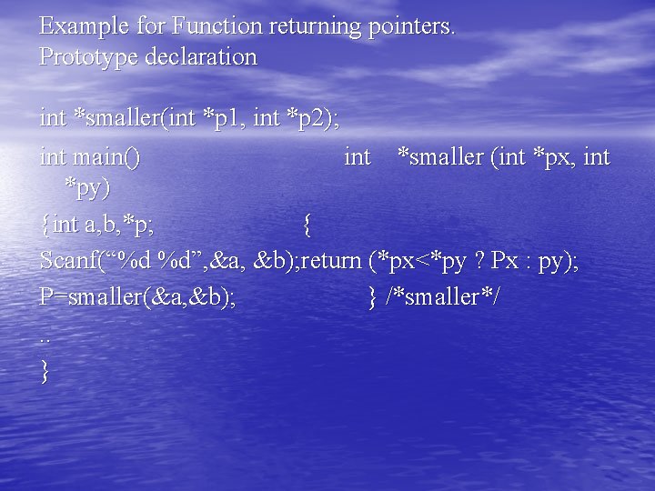 Example for Function returning pointers. Prototype declaration int *smaller(int *p 1, int *p 2); Example for Function returning pointers. Prototype declaration int *smaller(int *p 1, int *p 2);