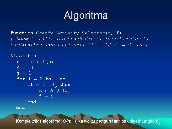 Algoritma function Greedy-Activity-Selector(s, f) { Asumsi: aktivitas sudah diurut terlebih dahulu Berdasarkan waktu selesai: