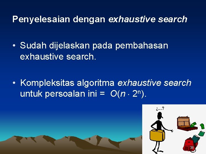 Penyelesaian dengan exhaustive search • Sudah dijelaskan pada pembahasan exhaustive search. • Kompleksitas algoritma