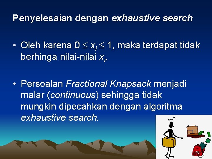 Penyelesaian dengan exhaustive search • Oleh karena 0 xi 1, maka terdapat tidak berhinga