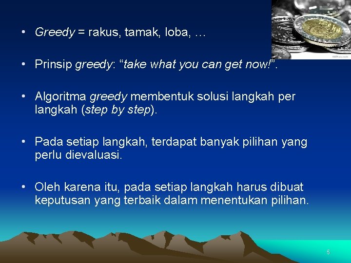  • Greedy = rakus, tamak, loba, … • Prinsip greedy: “take what you