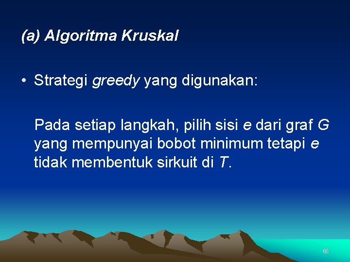 (a) Algoritma Kruskal • Strategi greedy yang digunakan: Pada setiap langkah, pilih sisi e