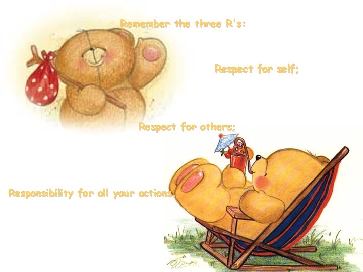 Remember the three R's: Respect for self; Respect for others; Responsibility for all your