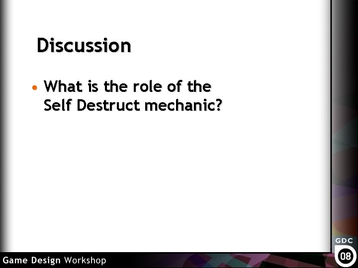 Discussion • What is the role of the Self Destruct mechanic? 