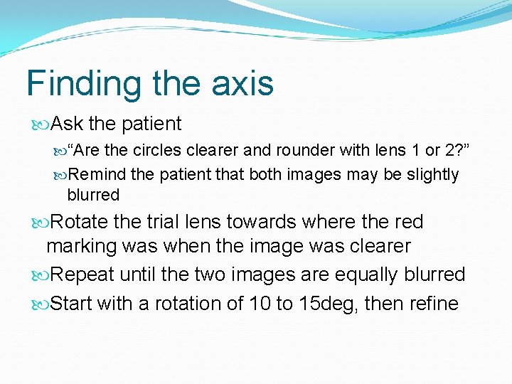 Finding the axis Ask the patient “Are the circles clearer and rounder with lens