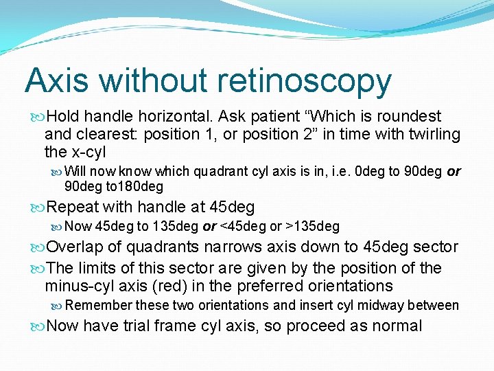 Axis without retinoscopy Hold handle horizontal. Ask patient “Which is roundest and clearest: position