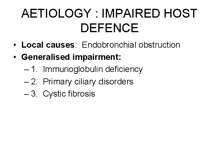 AETIOLOGY : IMPAIRED HOST DEFENCE • Local causes: Endobronchial obstruction • Generalised impairment: –
