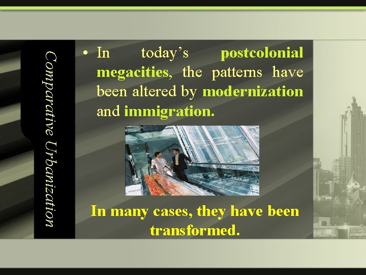 Comparative Urbanization • In today’s postcolonial megacities, the patterns have been altered by modernization