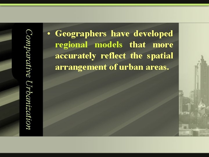 Comparative Urbanization • Geographers have developed regional models that more accurately reflect the spatial