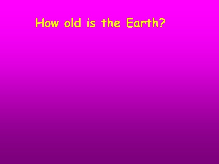 How old is the Earth? 