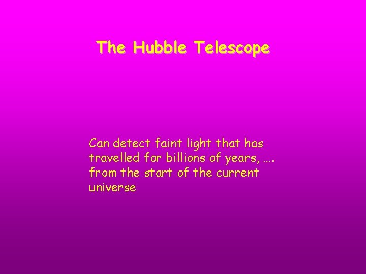 The Hubble Telescope Can detect faint light that has travelled for billions of years,