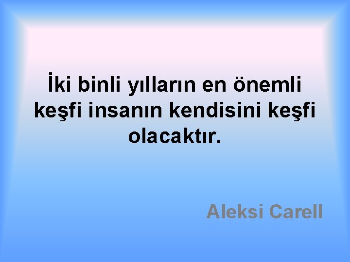 İki binli yılların en önemli keşfi insanın kendisini keşfi olacaktır. Aleksi Carell 