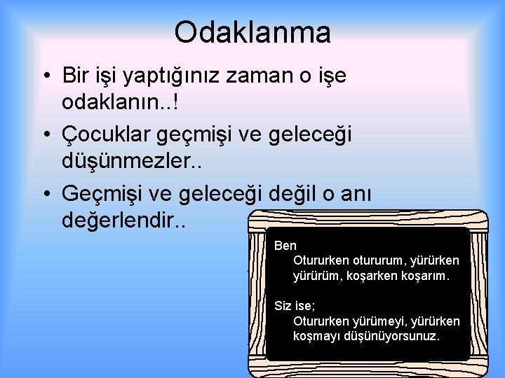 Odaklanma • Bir işi yaptığınız zaman o işe odaklanın. . ! • Çocuklar geçmişi