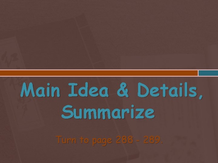 Main Idea & Details, Summarize Turn to page 288 - 289. 