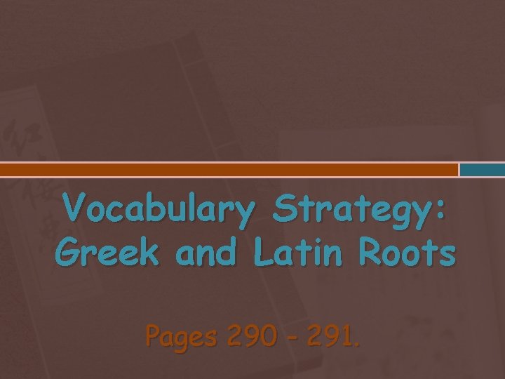 Vocabulary Strategy: Greek and Latin Roots Pages 290 - 291. 