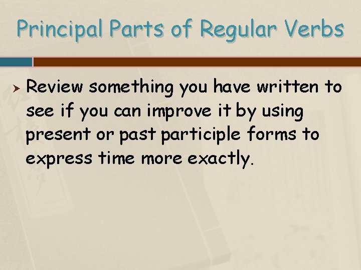 Principal Parts of Regular Verbs Review something you have written to see if you