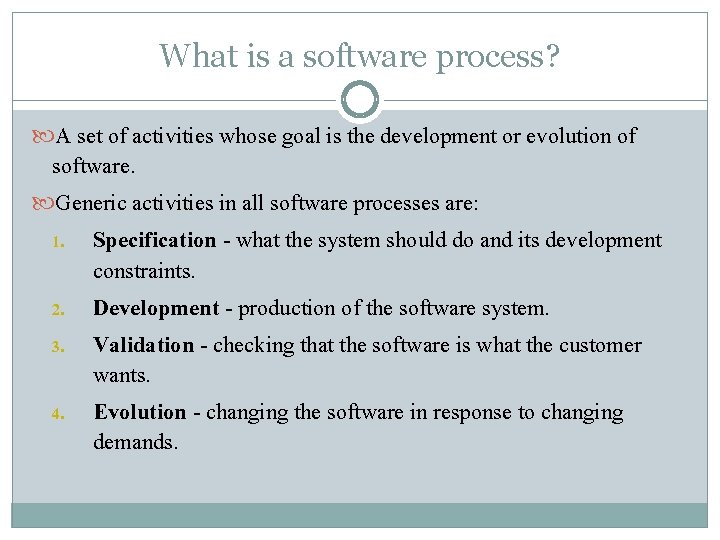 What is a software process? A set of activities whose goal is the development