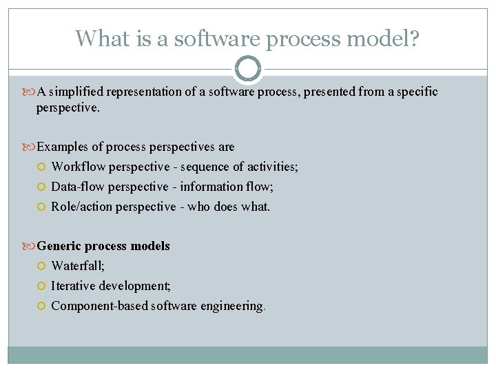 What is a software process model? A simplified representation of a software process, presented