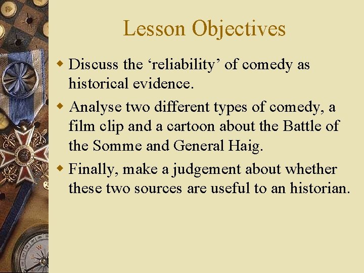 Lesson Objectives w Discuss the ‘reliability’ of comedy as historical evidence. w Analyse two