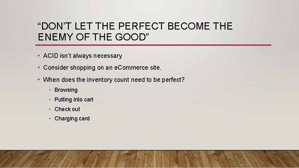 “DON’T LET THE PERFECT BECOME THE ENEMY OF THE GOOD” • ACID isn’t always