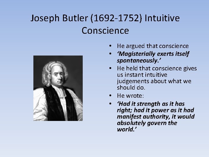 Joseph Butler (1692 -1752) Intuitive Conscience • He argued that conscience • ‘Magisterially exerts