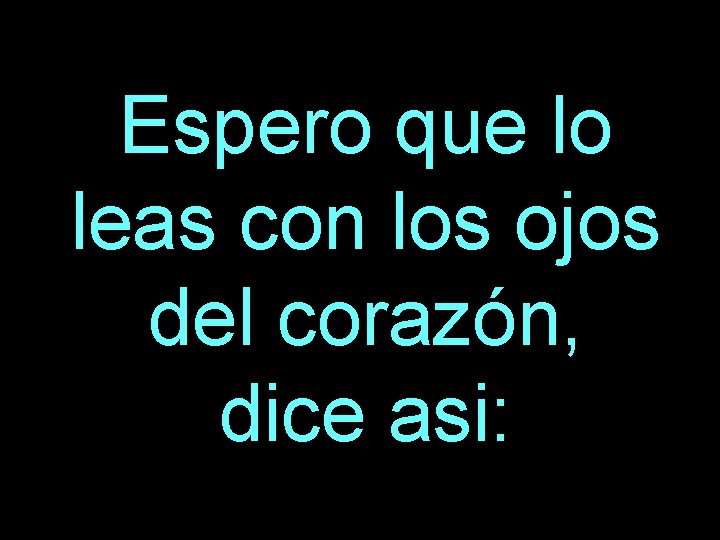 Espero que lo leas con los ojos del corazón, dice asi: 