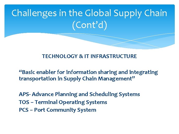 Challenges in the Global Supply Chain (Cont’d) TECHNOLOGY & IT INFRASTRUCTURE “Basic enabler for
