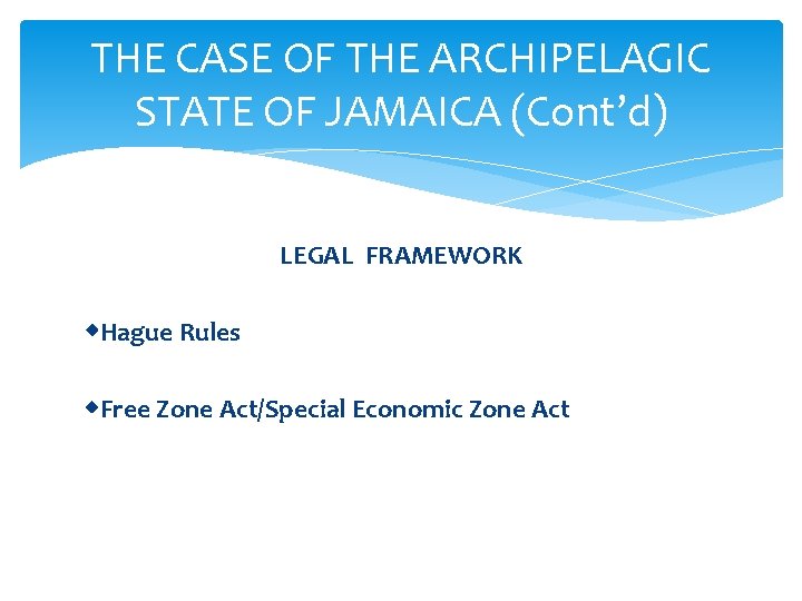 THE CASE OF THE ARCHIPELAGIC STATE OF JAMAICA (Cont’d) LEGAL FRAMEWORK Hague Rules Free
