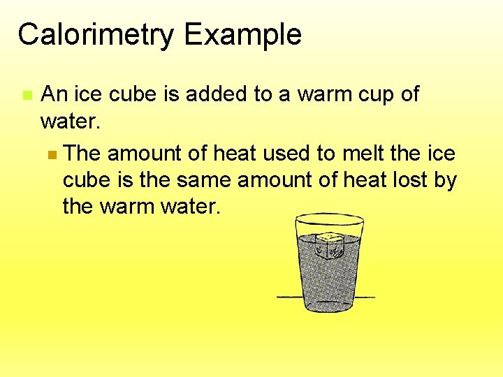 Calorimetry Example n An ice cube is added to a warm cup of water.