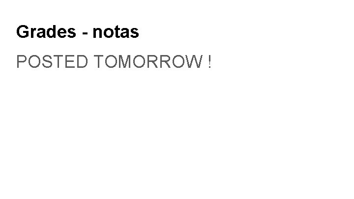Grades - notas POSTED TOMORROW ! Grades - notas POSTED TOMORROW !