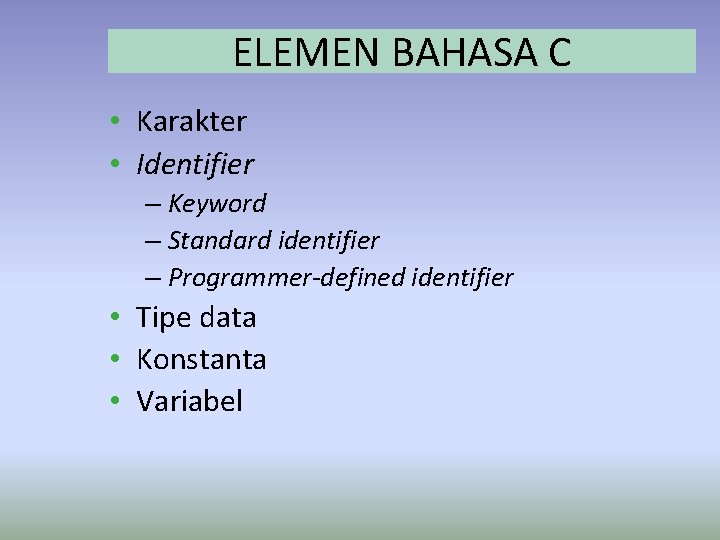 ELEMEN BAHASA C • Karakter • Identifier – Keyword – Standard identifier – Programmer-defined