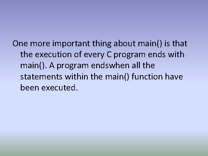 One more important thing about main() is that the execution of every C program