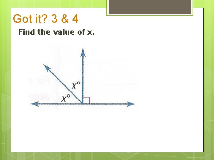 Got it? 3 & 4 Find the value of x. 