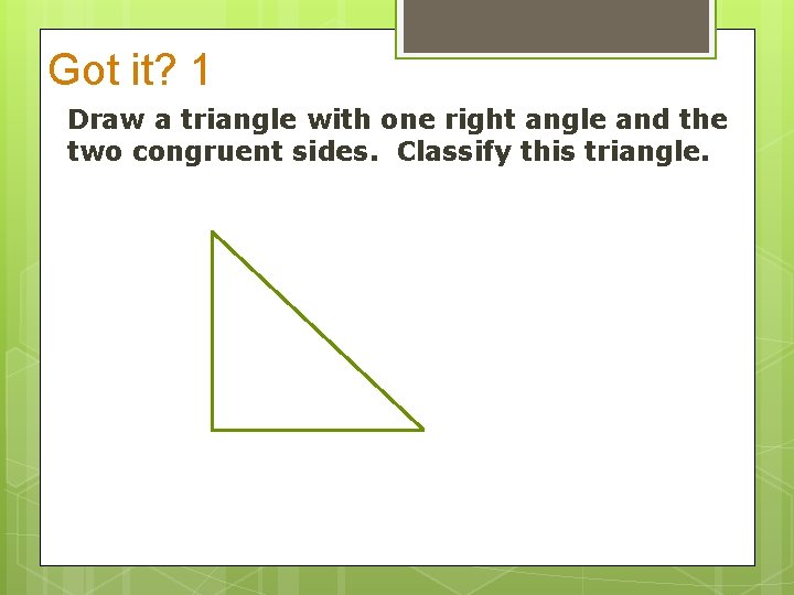 Got it? 1 Draw a triangle with one right angle and the two congruent