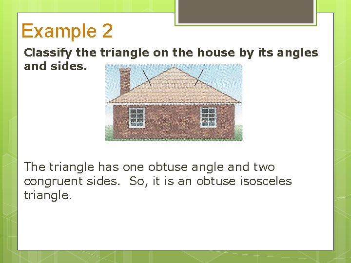 Example 2 Classify the triangle on the house by its angles and sides. The