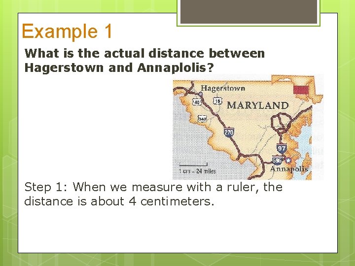 Example 1 What is the actual distance between Hagerstown and Annaplolis? Step 1: When