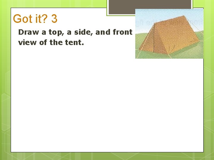 Got it? 3 Draw a top, a side, and front view of the tent.